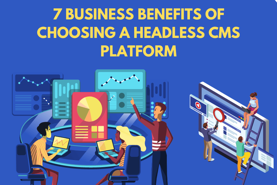 7 Business Benefits of Choosing a Headless CMS Platform