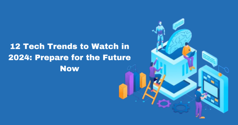 12 Tech Trends to Watch in 2024: Prepare for the Future Now