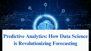 Predictive Analytics: How Data Science is Revolutionizing Forecasting