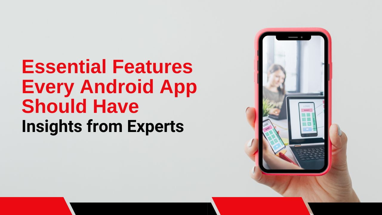 Essential Features Every Android App Should Have: Insights from Experts