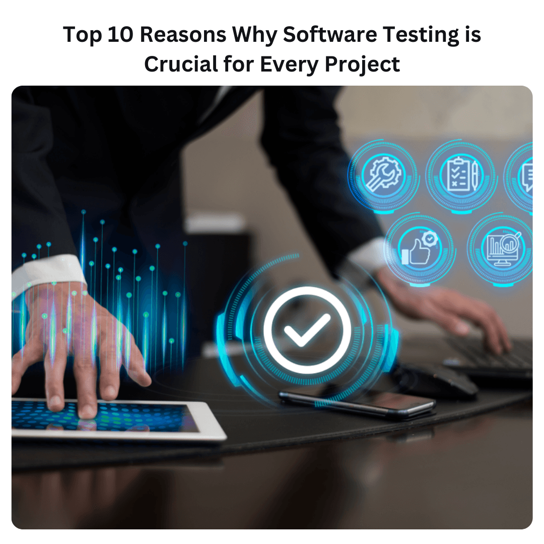 Top 10 Reasons Why Software Testing is Crucial for Every Project 1