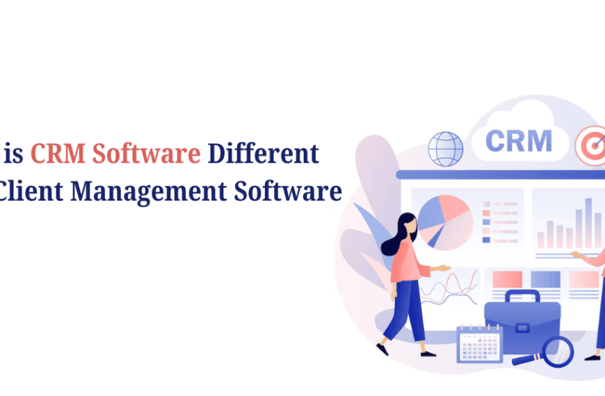 How is CRM Software Different From Client Management Software