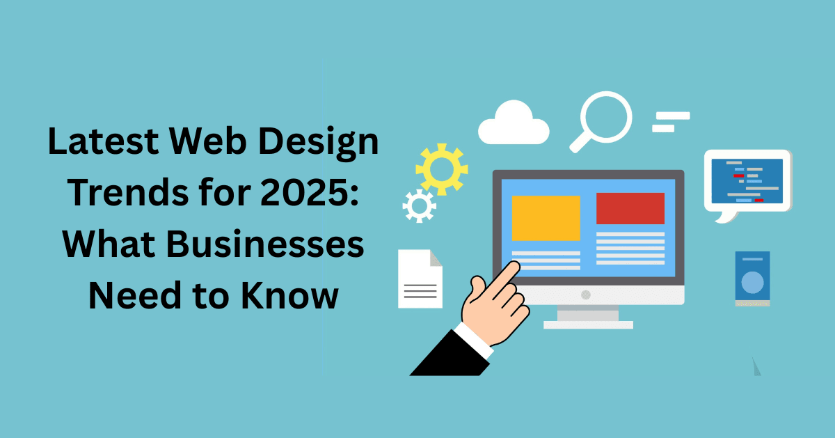 Latest Web Design Trends for 2025: What Businesses Need to Know