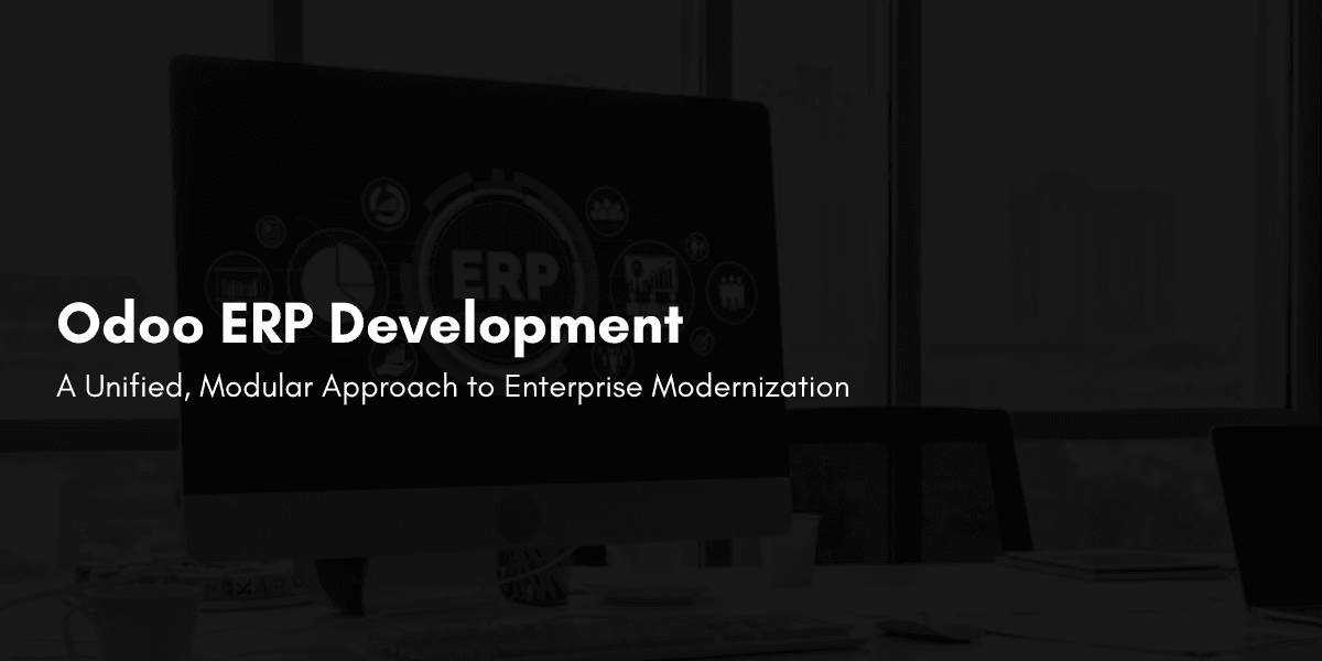 Odoo ERP Development: A Unified, Modular Approach to Enterprise Modernization