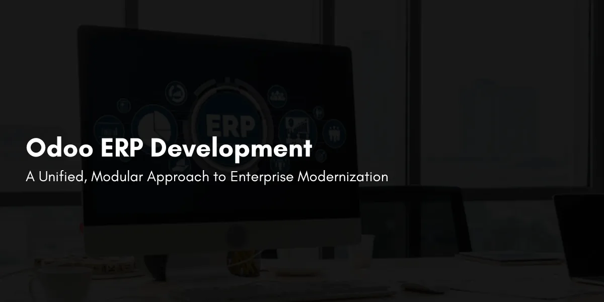 Odoo ERP Development: A Unified, Modular Approach to Enterprise Modernization